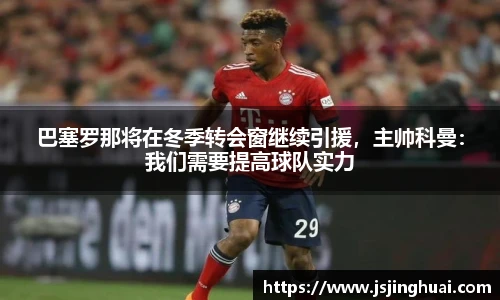 巴塞罗那将在冬季转会窗继续引援，主帅科曼：我们需要提高球队实力