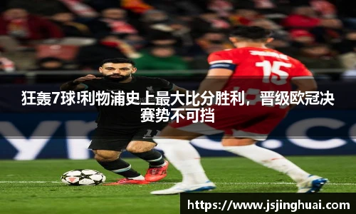 狂轰7球!利物浦史上最大比分胜利，晋级欧冠决赛势不可挡