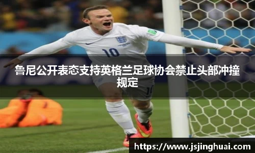 鲁尼公开表态支持英格兰足球协会禁止头部冲撞规定