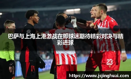 巴萨与上海上港激战在即球迷期待精彩对决与精彩进球