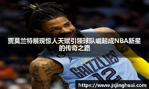 贾莫兰特展现惊人天赋引领球队崛起成NBA新星的传奇之路