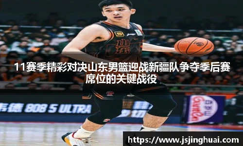 11赛季精彩对决山东男篮迎战新疆队争夺季后赛席位的关键战役