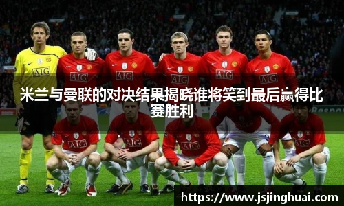 米兰与曼联的对决结果揭晓谁将笑到最后赢得比赛胜利