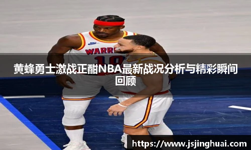 黄蜂勇士激战正酣NBA最新战况分析与精彩瞬间回顾