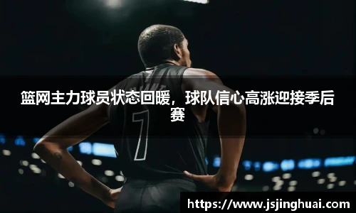 篮网主力球员状态回暖，球队信心高涨迎接季后赛