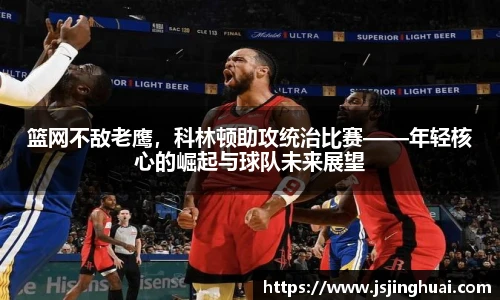 篮网不敌老鹰，科林顿助攻统治比赛——年轻核心的崛起与球队未来展望