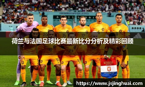 荷兰与法国足球比赛最新比分分析及精彩回顾