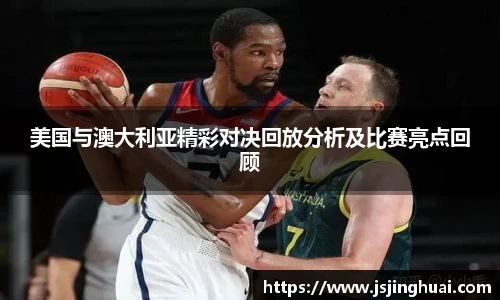 美国与澳大利亚精彩对决回放分析及比赛亮点回顾