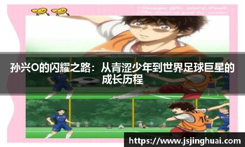孙兴O的闪耀之路：从青涩少年到世界足球巨星的成长历程