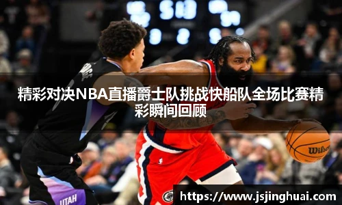 精彩对决NBA直播爵士队挑战快船队全场比赛精彩瞬间回顾