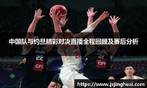 中国队与约旦精彩对决直播全程回顾及赛后分析